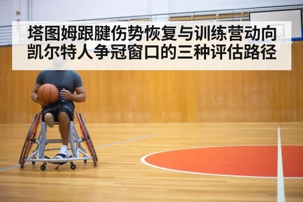 塔图姆跟腱伤势恢复与训练营动向 凯尔特人争冠窗口的三种评估路径