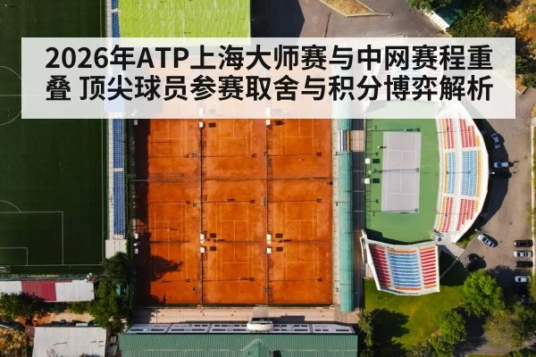2026年ATP上海大师赛与中网赛程重叠 顶尖球员参赛取舍与积分博弈解析